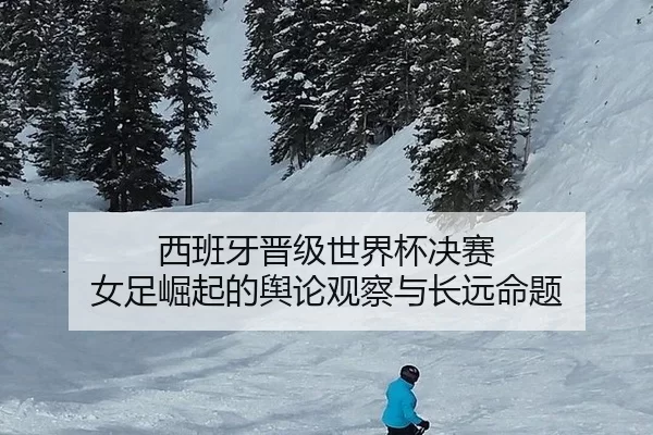 西班牙晋级世界杯决赛 女足崛起的舆论观察与长远命题